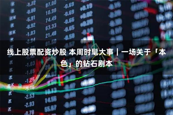 线上股票配资炒股 本周时髦大事｜一场关于「本色」的钻石剧本