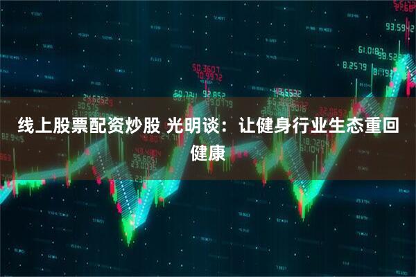 线上股票配资炒股 光明谈：让健身行业生态重回健康