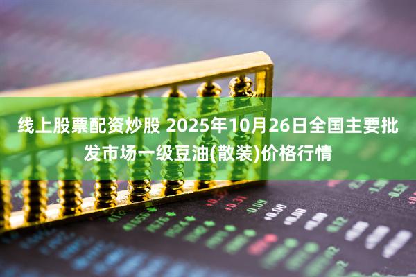 线上股票配资炒股 2025年10月26日全国主要批发市场一级豆油(散装)价格行情