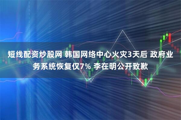 短线配资炒股网 韩国网络中心火灾3天后 政府业务系统恢复仅7% 李在明公开致歉