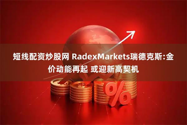 短线配资炒股网 RadexMarkets瑞德克斯:金价动能再起 或迎新高契机